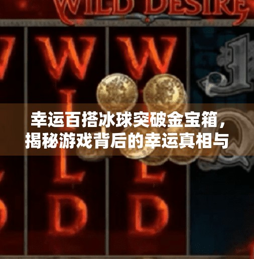 幸运百搭冰球突破金宝箱，揭秘游戏背后的幸运真相与玩家避坑指南,幸运百搭冰球突破金宝箱