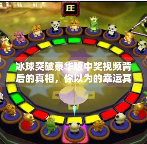 冰球突破豪华版中奖视频背后的真相，你以为的幸运其实是算法陷阱？冰球突破豪华版中奖视频