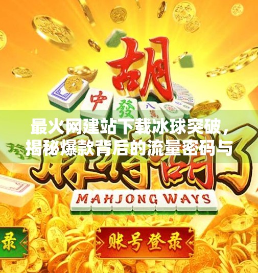 最火网建站下载冰球突破，揭秘爆款背后的流量密码与创业真相,最火网建站下载冰球突破