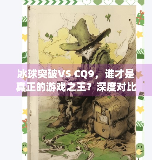 冰球突破VS CQ9，谁才是真正的游戏之王？深度对比解析！冰球突破比cq9厉害