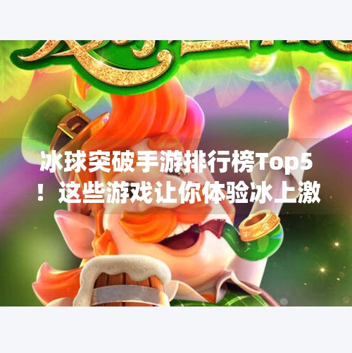 冰球突破手游排行榜Top5！这些游戏让你体验冰上激情，赢取真实奖励！冰球突破手游排行榜