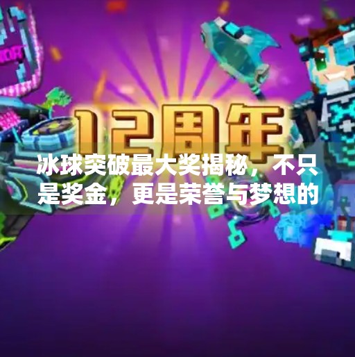 冰球突破最大奖揭秘，不只是奖金，更是荣誉与梦想的交汇点！冰球突破最大的奖是什么