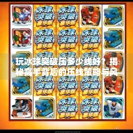 玩冰球突破压多少线好？揭秘高手背后的压线策略与风险控制秘诀！玩冰球突破压多少线好