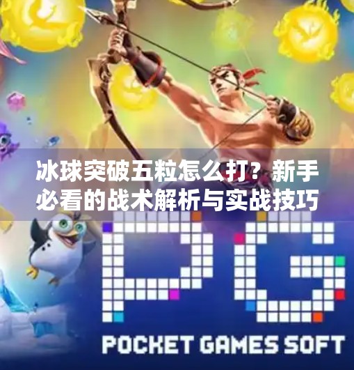 冰球突破五粒怎么打？新手必看的战术解析与实战技巧全攻略！冰球突破五粒怎么打