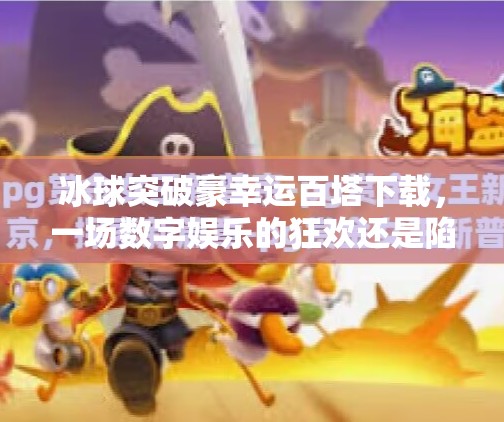 冰球突破豪幸运百塔下载，一场数字娱乐的狂欢还是陷阱？冰球突破豪幸运百塔下载