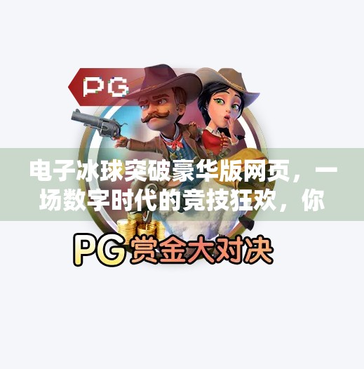 电子冰球突破豪华版网页，一场数字时代的竞技狂欢，你准备好了吗？电子冰球突破豪华版网页