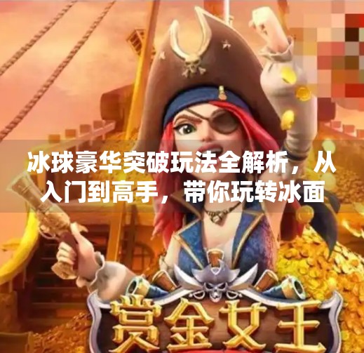 冰球豪华突破玩法全解析，从入门到高手，带你玩转冰面速度与技巧！冰球豪华突破怎么玩的啊