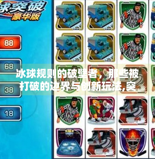 冰球规则的破壁者，那些被打破的边界与创新玩法,突破冰球规则有哪些类型
