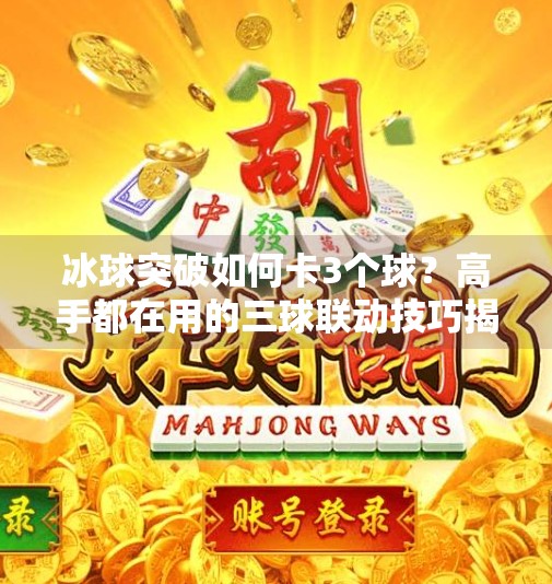 冰球突破如何卡3个球？高手都在用的三球联动技巧揭秘！冰球突破如何卡3个球
