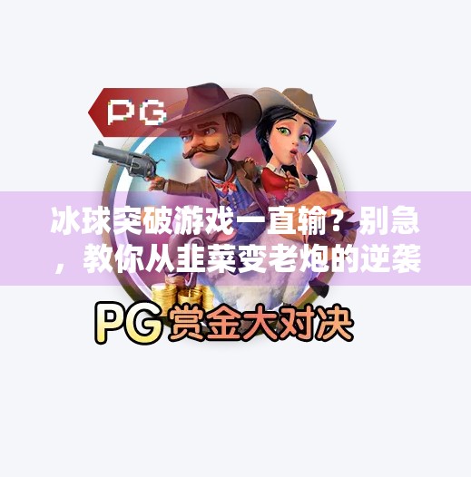 冰球突破游戏一直输？别急，教你从韭菜变老炮的逆袭指南！冰球突破游戏一直输
