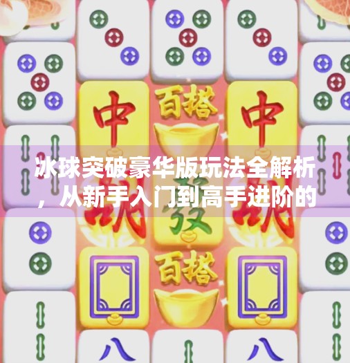 冰球突破豪华版玩法全解析，从新手入门到高手进阶的完整指南,冰球突破豪华版的玩法