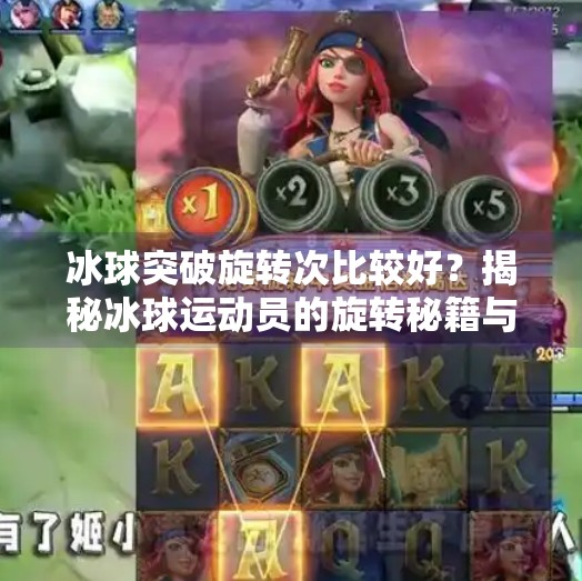 冰球突破旋转次比较好？揭秘冰球运动员的旋转秘籍与实战技巧！冰球突破旋转次比较好