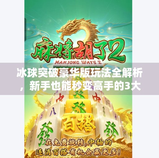 冰球突破豪华版玩法全解析，新手也能秒变高手的3大秘籍！冰球突破豪华版玩法视频