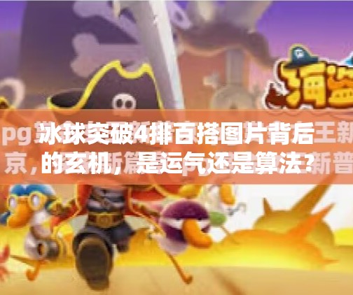冰球突破4排百搭图片背后的玄机，是运气还是算法？揭秘你从未注意的细节！冰球突破4排百搭图片