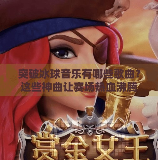 突破冰球音乐有哪些歌曲？这些神曲让赛场热血沸腾！突破冰球音乐有哪些歌曲