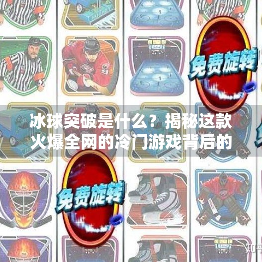 冰球突破是什么？揭秘这款火爆全网的冷门游戏背后的心理学密码！冰球突破是什么东西啊