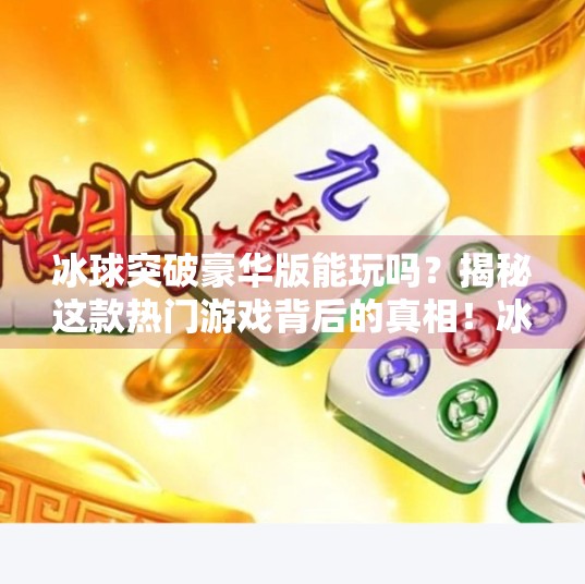 冰球突破豪华版能玩吗？揭秘这款热门游戏背后的真相！冰球突破豪华版能玩吗