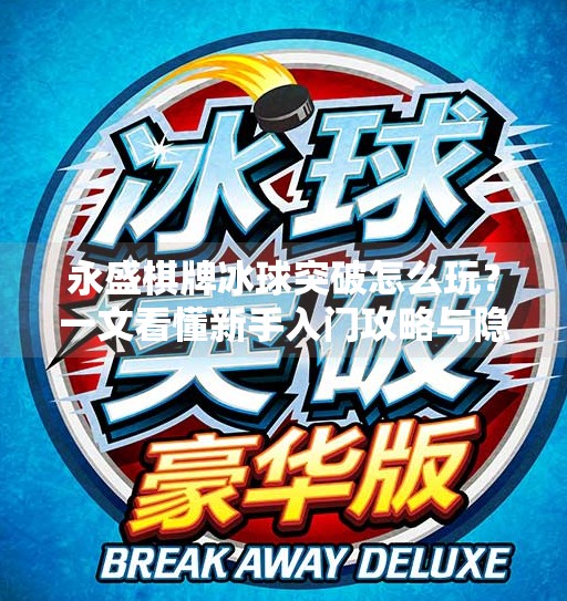 永盛棋牌冰球突破怎么玩？一文看懂新手入门攻略与隐藏技巧！永盛棋牌冰球突破怎么玩