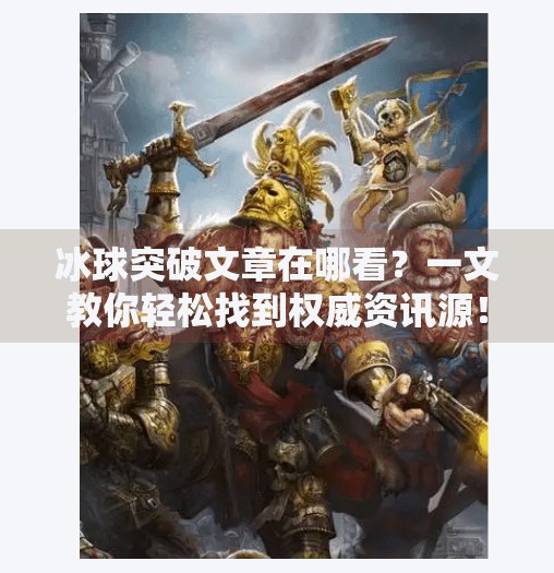 冰球突破文章在哪看？一文教你轻松找到权威资讯源！冰球突破的文章在哪看啊