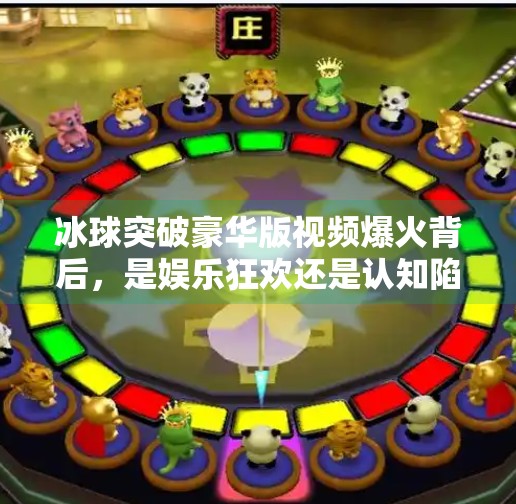 冰球突破豪华版视频爆火背后，是娱乐狂欢还是认知陷阱？最新冰球突破豪华版视频