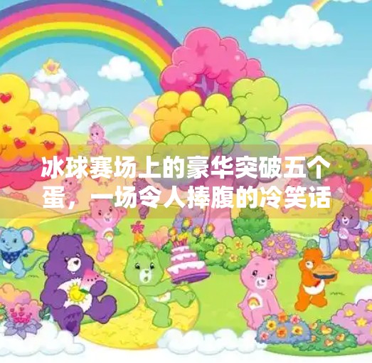 冰球赛场上的豪华突破五个蛋，一场令人捧腹的冷笑话式体育奇观,冰球豪华突破五个蛋