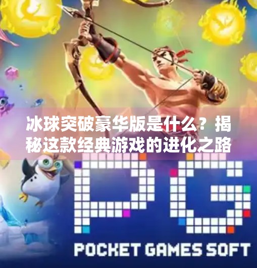 冰球突破豪华版是什么？揭秘这款经典游戏的进化之路与玩家新体验！冰球突破豪华版是什么