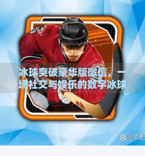 冰球突破豪华版微信，一场社交与娱乐的数字冰球风暴,冰球突破豪华版微信