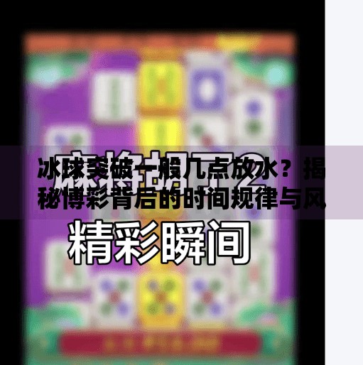 冰球突破一般几点放水？揭秘博彩背后的时间规律与风险陷阱,冰球突破一般几点放水