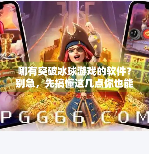 哪有突破冰球游戏的软件？别急，先搞懂这几点你也能玩出新高度！哪有突破冰球游戏的软件
