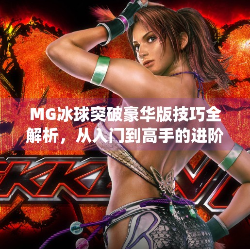 MG冰球突破豪华版技巧全解析，从入门到高手的进阶之路！mg冰球突破豪华版技巧