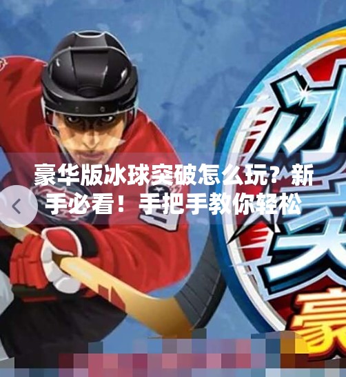 豪华版冰球突破怎么玩？新手必看！手把手教你轻松上手，赢钱不翻车！豪华版冰球突破怎么玩