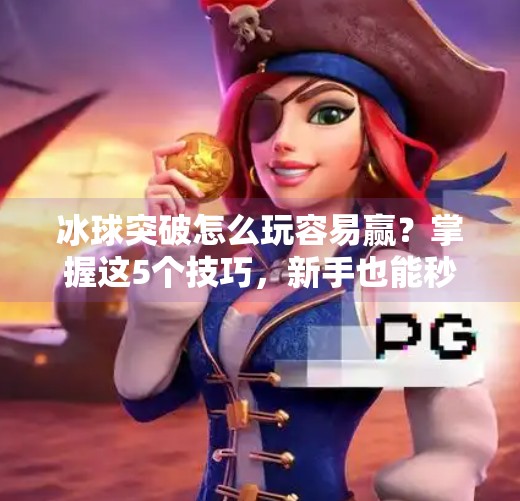 冰球突破怎么玩容易赢？掌握这5个技巧，新手也能秒变高手！冰球突破怎么玩容易赢呢