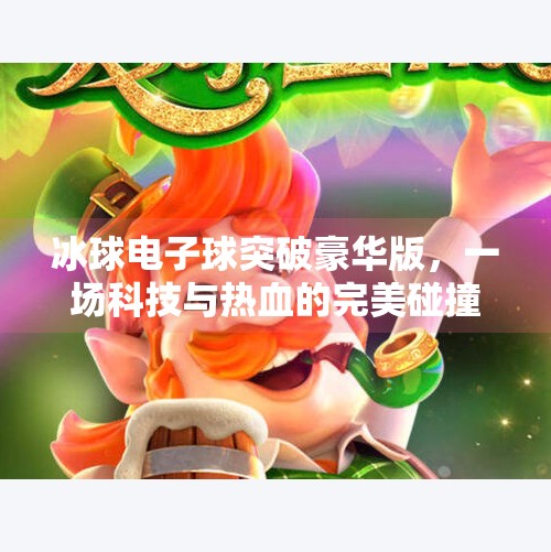 冰球电子球突破豪华版，一场科技与热血的完美碰撞！冰球电子球突破豪华版