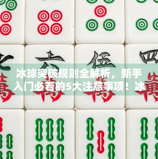 冰球突破规则全解析，新手入门必看的5大注意事项！冰球突破规则及注意事项