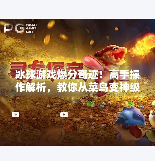 冰球游戏爆分奇迹！高手操作解析，教你从菜鸟变神级玩家,突破冰球游戏爆分视频