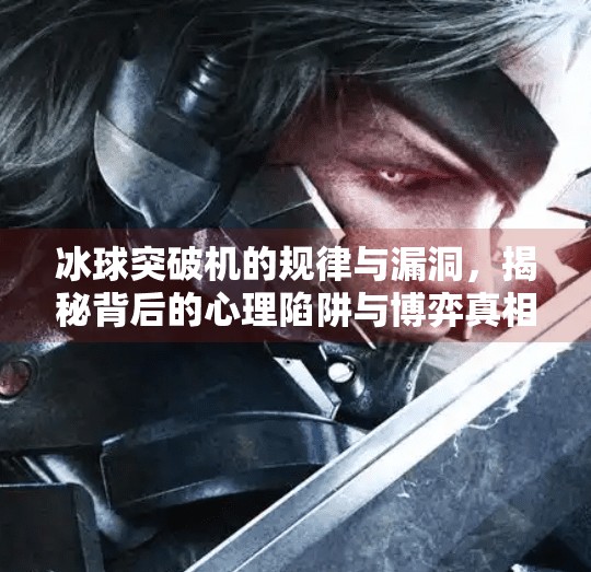 冰球突破机的规律与漏洞，揭秘背后的心理陷阱与博弈真相,冰球突破机的规律和漏洞