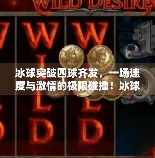 冰球突破四球齐发，一场速度与激情的极限碰撞！冰球突破四球齐发