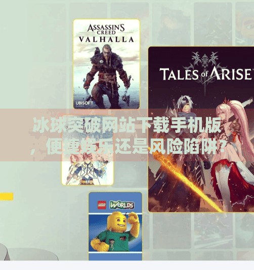 冰球突破网站下载手机版，便捷娱乐还是风险陷阱？深度解析背后真相！冰球突破网站下载手机版