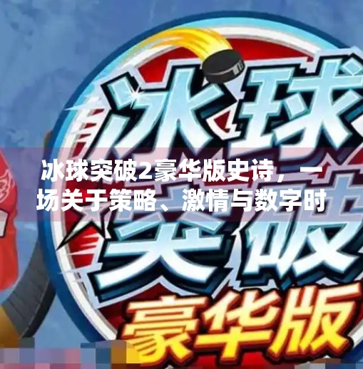 冰球突破2豪华版史诗，一场关于策略、激情与数字时代的热血对决,冰球突破2豪华版史诗