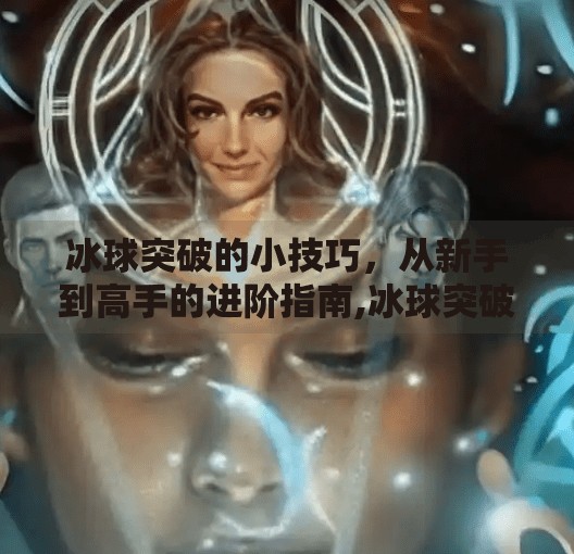 冰球突破的小技巧，从新手到高手的进阶指南,冰球突破的小技巧是什么