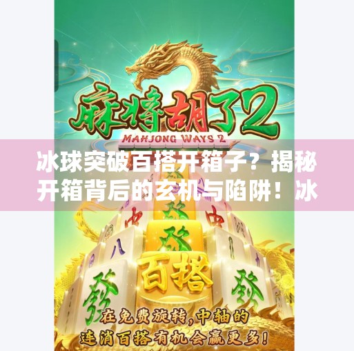 冰球突破百搭开箱子？揭秘开箱背后的玄机与陷阱！冰球突破百搭开箱子