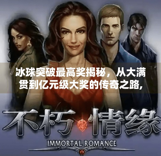 冰球突破最高奖揭秘，从大满贯到亿元级大奖的传奇之路,冰球突破最高奖是什么