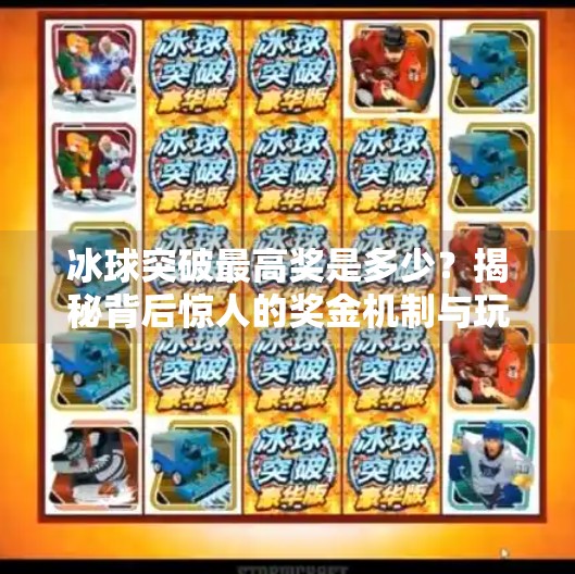 冰球突破最高奖是多少？揭秘背后惊人的奖金机制与玩家真相！冰球突破最高奖是多少
