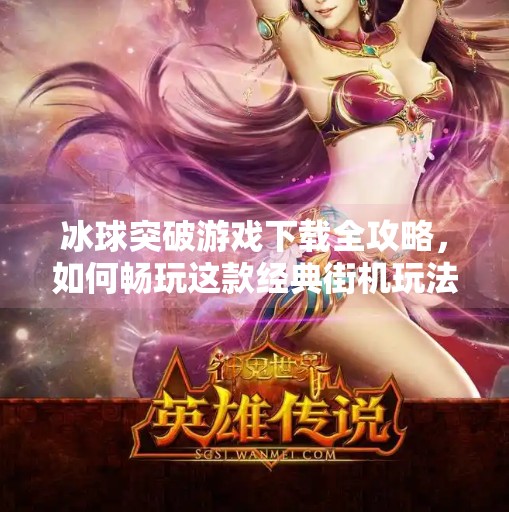 冰球突破游戏下载全攻略，如何畅玩这款经典街机玩法？类似于冰球突破游戏下载