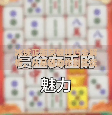 冰球正面突破技巧全解析，从基础动作到实战进阶，让你在冰面上如鱼得水！冰球正面突破怎么做