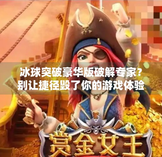冰球突破豪华版破解专家？别让捷径毁了你的游戏体验！冰球突破豪华版破解专家
