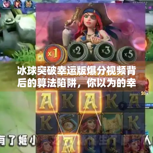 冰球突破幸运版爆分视频背后的算法陷阱，你以为的幸运，其实是精心设计的游戏,冰球突破幸运版爆分视频