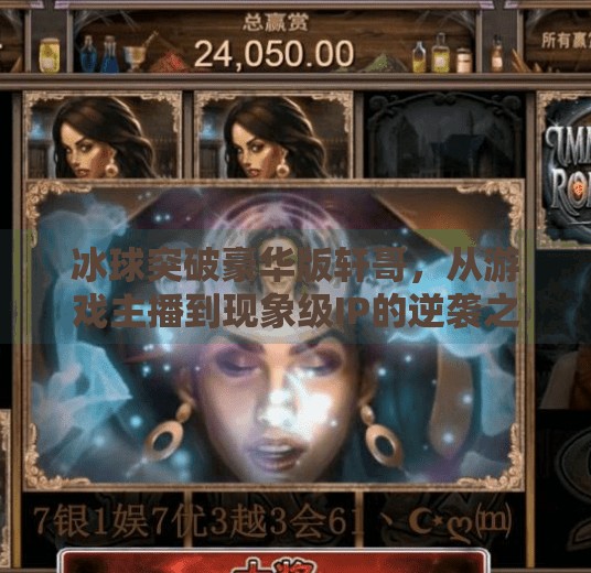 冰球突破豪华版轩哥，从游戏主播到现象级IP的逆袭之路,冰球突破豪华版轩哥