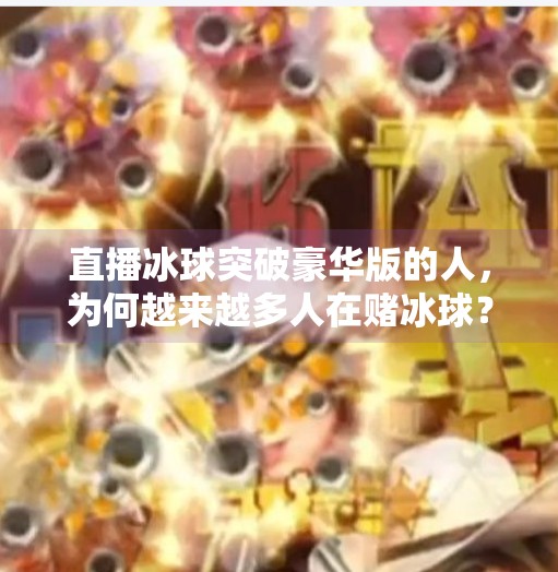 直播冰球突破豪华版的人，为何越来越多人在赌冰球？直播冰球突破豪华版的人