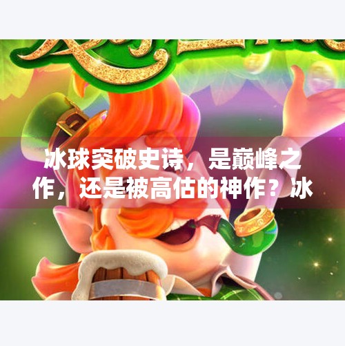 冰球突破史诗，是巅峰之作，还是被高估的神作？冰球突破史诗是最高的吗